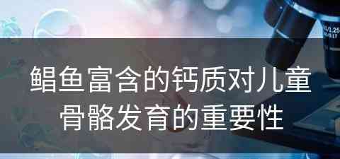 鲳鱼富含的钙质对儿童骨骼发育的重要性